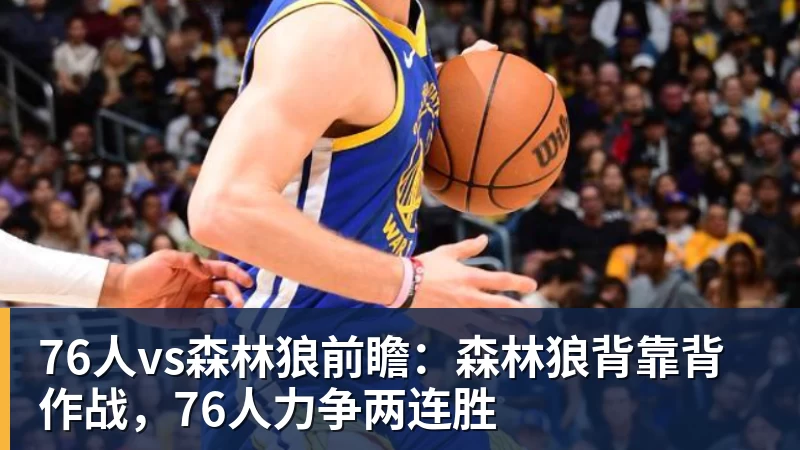 76人vs森林狼前瞻：森林狼背靠背作战，76人力争两连胜