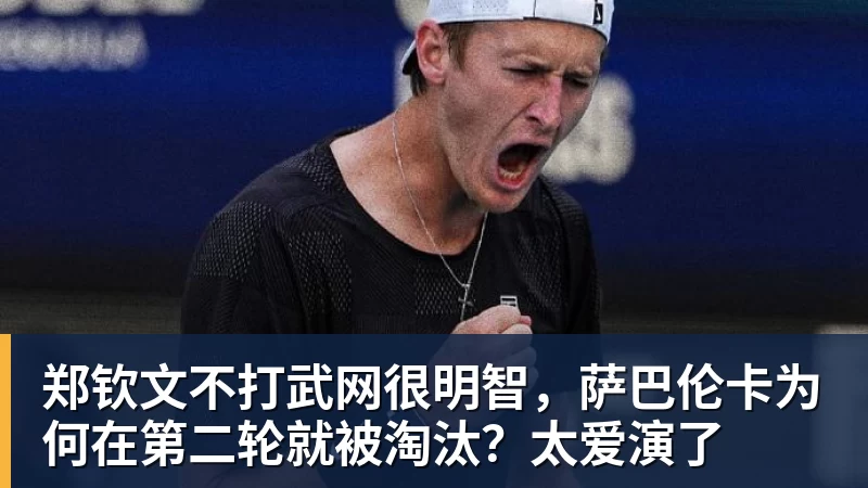 开云下注郑钦文不打武网很明智，萨巴伦卡为何在第二轮就被淘汰？太爱演了