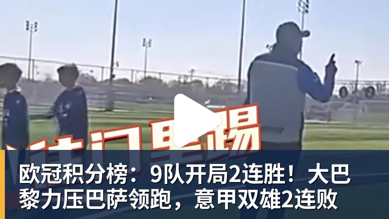 开云下注欧冠积分榜：9队开局2连胜！大巴黎力压巴萨领跑，意甲双雄2连败